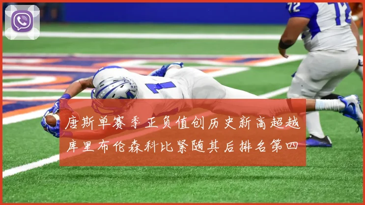 唐斯单赛季正负值创历史新高超越库里布伦森科比紧随其后排名第四