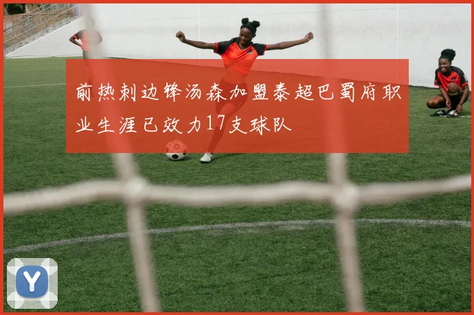 前热刺边锋汤森加盟泰超巴蜀府职业生涯已效力17支球队