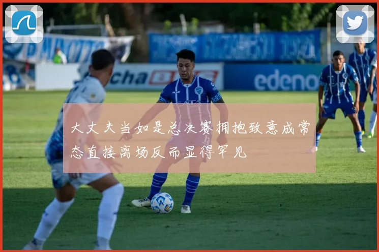 大丈夫当如是总决赛拥抱致意成常态直接离场反而显得罕见