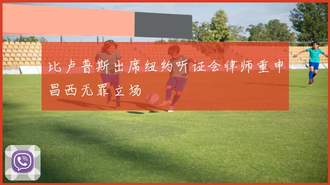 比卢普斯出席纽约听证会律师重申昌西无罪立场