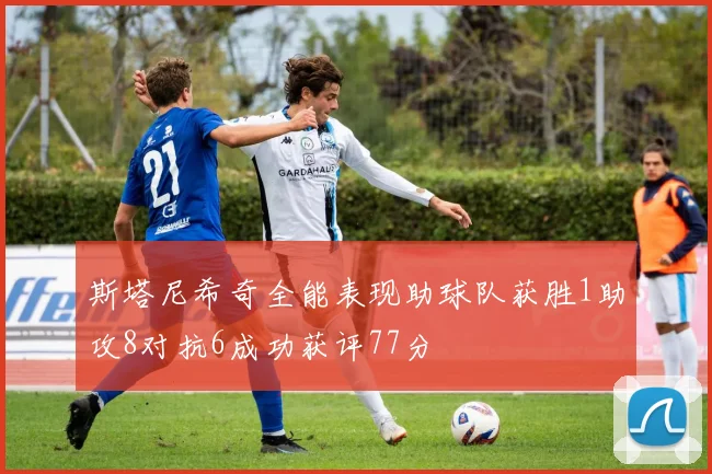 斯塔尼希奇全能表现助球队获胜1助攻8对抗6成功获评77分