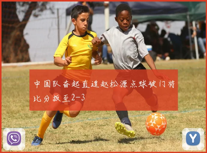 中国队奋起直追赵松源点球破门将比分扳至2-3
