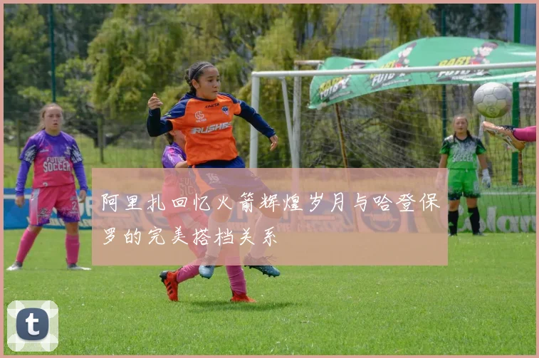 阿里扎回忆火箭辉煌岁月与哈登保罗的完美搭档关系
