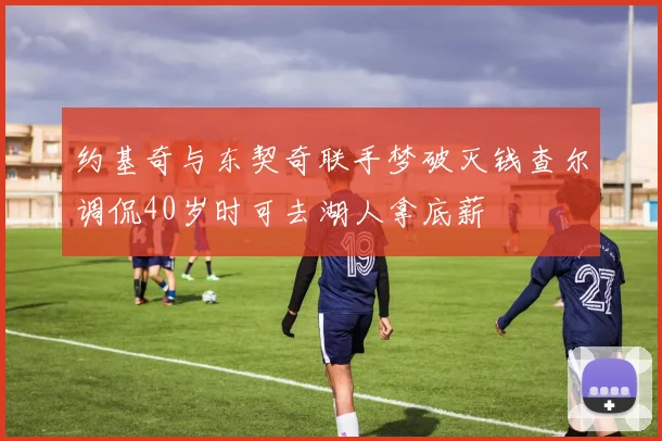 约基奇与东契奇联手梦破灭钱查尔调侃40岁时可去湖人拿底薪
