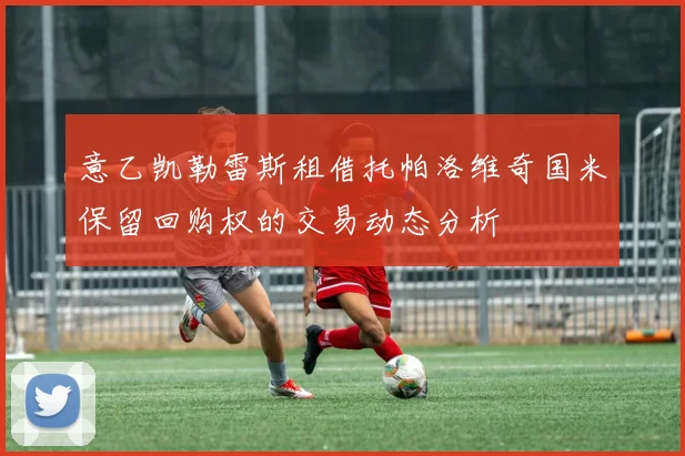 意乙凯勒雷斯租借托帕洛维奇国米保留回购权的交易动态分析