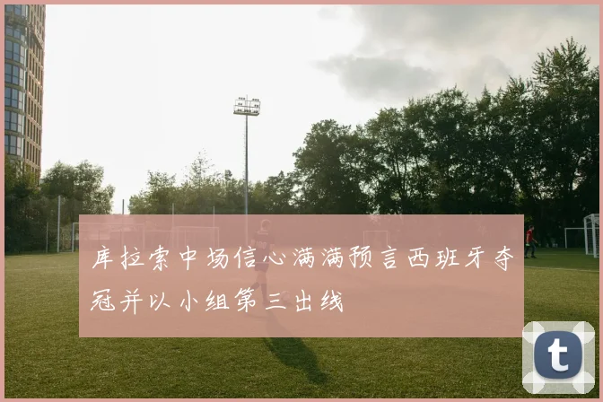 库拉索中场信心满满预言西班牙夺冠并以小组第三出线